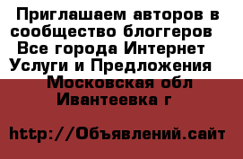 Приглашаем авторов в сообщество блоггеров - Все города Интернет » Услуги и Предложения   . Московская обл.,Ивантеевка г.